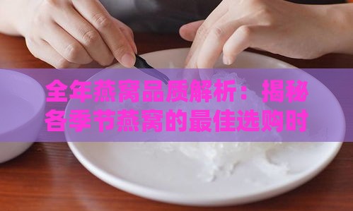 全年燕窝品质解析：揭秘各季节燕窝的更佳选购时机与营养价值