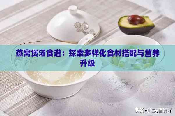 燕窝煲汤食谱：探索多样化食材搭配与营养升级