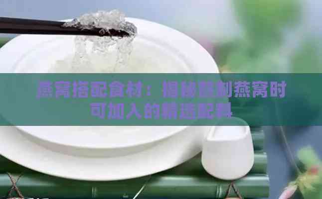 燕窝搭配食材：揭秘熬制燕窝时可加入的精选配料