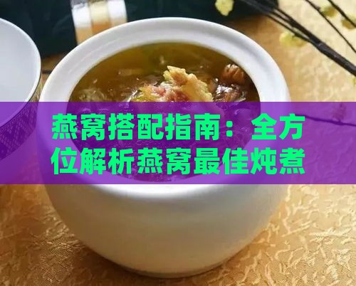 燕窝搭配指南：全方位解析燕窝更佳炖煮伴侣与营养搭配