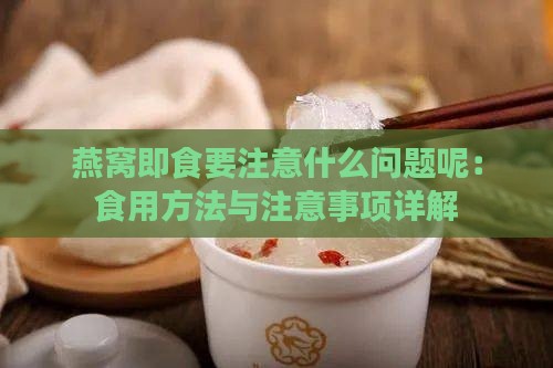 燕窝即食要注意什么问题呢：食用方法与注意事项详解