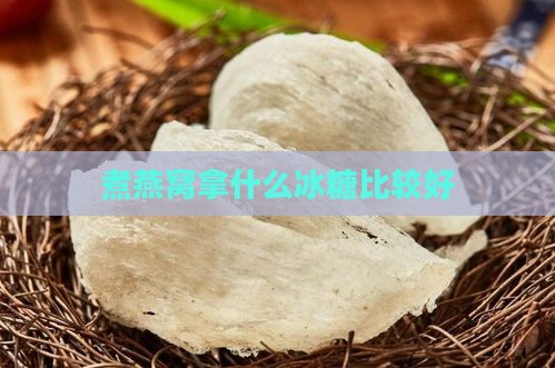 煮燕窝拿什么冰糖比较好