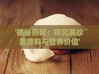 '揭秘燕窝：探究其珍贵原料与营养价值'