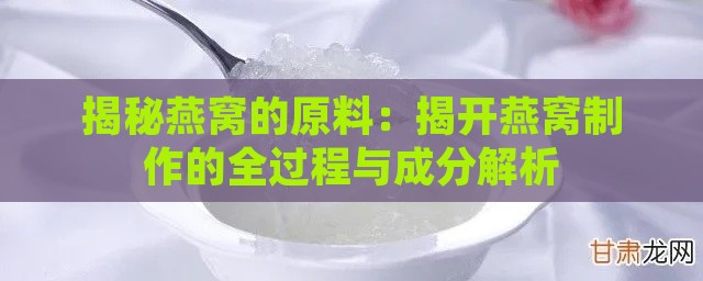 揭秘燕窝的原料：揭开燕窝制作的全过程与成分解析