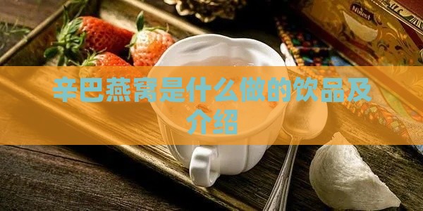 辛巴燕窝是什么做的饮品及介绍