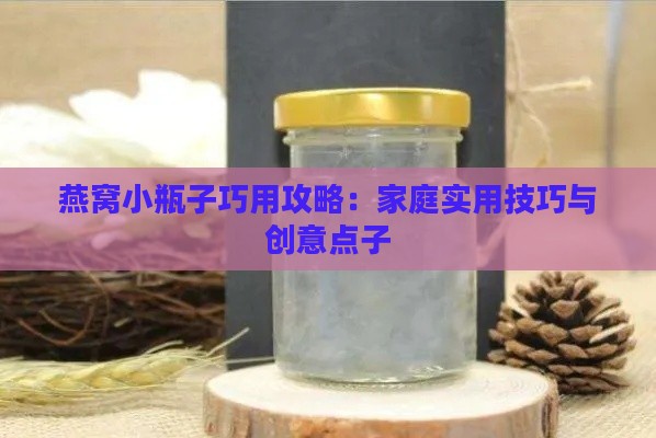 燕窝小瓶子巧用攻略：家庭实用技巧与创意点子