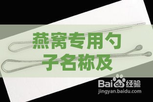 燕窝专用勺子名称及使用方法：全面解析燕窝食用工具与技巧