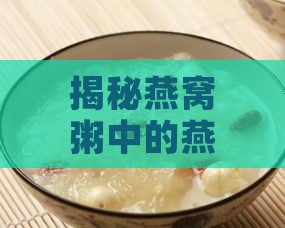 揭秘燕窝粥中的燕窝原料及其营养功效与挑选指南