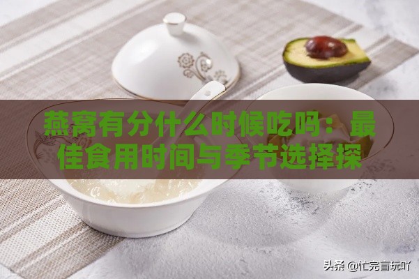 燕窝有分什么时候吃吗：更佳食用时间与季节选择探讨