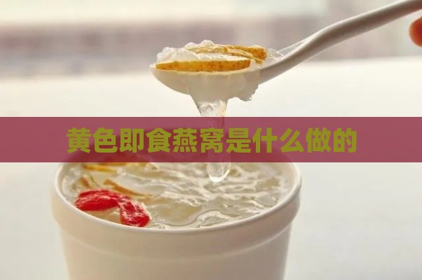 黄色即食燕窝是什么做的