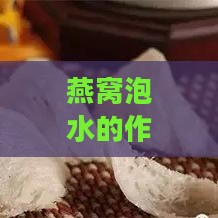 燕窝泡水的作用是什么呢：探讨燕窝泡水喝的好处与功效