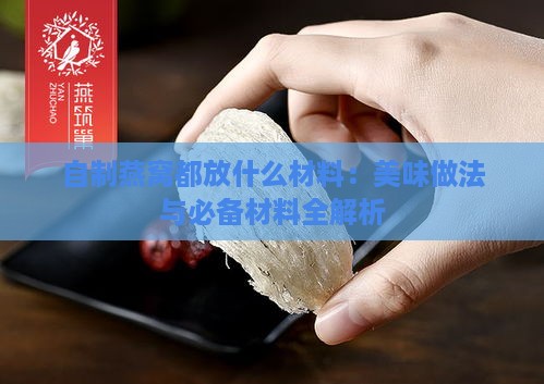 自制燕窝都放什么材料：美味做法与必备材料全解析