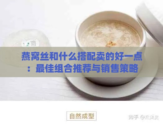 燕窝丝和什么搭配卖的好一点：更佳组合推荐与销售策略