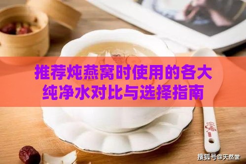 推荐炖燕窝时使用的各大纯净水对比与选择指南