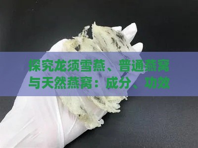 探究龙须雪燕、普通燕窝与天然燕窝：成分、功效及价格全方位对比分析