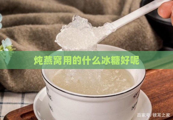 炖燕窝用的什么冰糖好呢