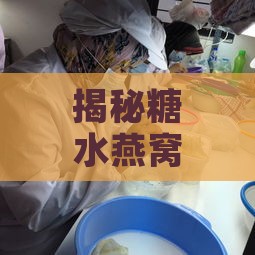 揭秘糖水燕窝来源：揭开燕窝市场掺假真相