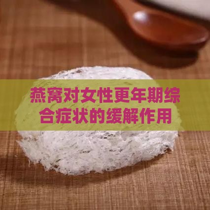 燕窝对女性更年期综合症状的缓解作用与实证分析