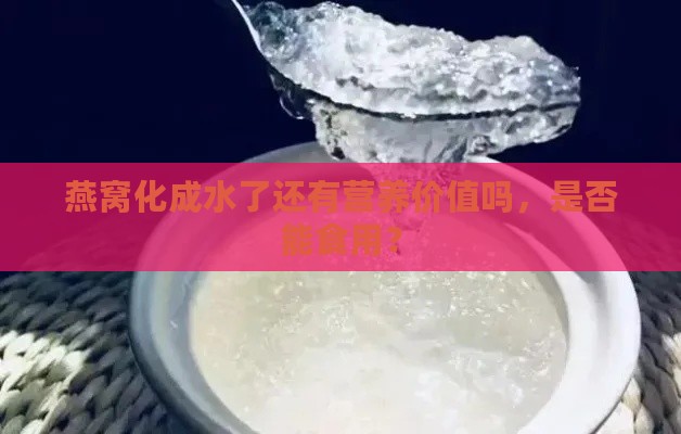 燕窝化成水了还有营养价值吗，是否能食用？