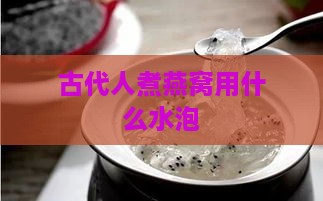 古代人煮燕窝用什么水泡