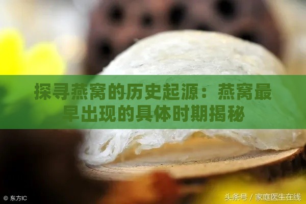 探寻燕窝的历史起源：燕窝最早出现的具体时期揭秘