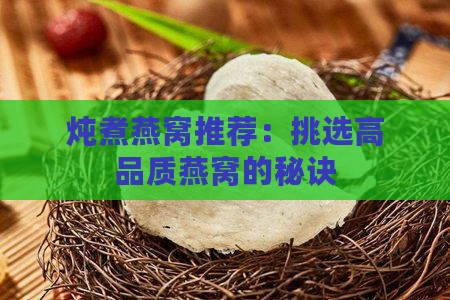 炖煮燕窝推荐：挑选高品质燕窝的秘诀