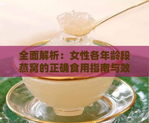 全面解析：女性各年龄段燕窝的正确食用指南与效果评估