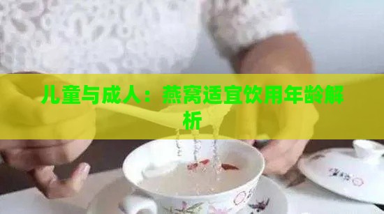 儿童与成人：燕窝适宜饮用年龄解析