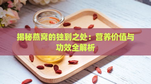 揭秘燕窝的独到之处：营养价值与功效全解析