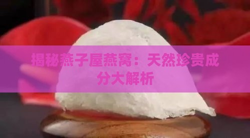 揭秘燕子屋燕窝：天然珍贵成分大解析