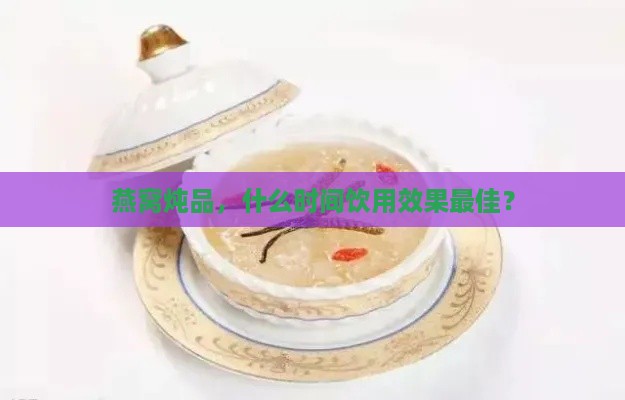 燕窝炖品，什么时间饮用效果更佳？