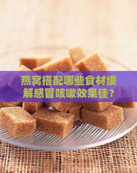 燕窝搭配哪些食材缓解感冒咳嗽效果佳？