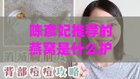 陈彦妃推荐的燕窝是什么护肤品及使用感受分享