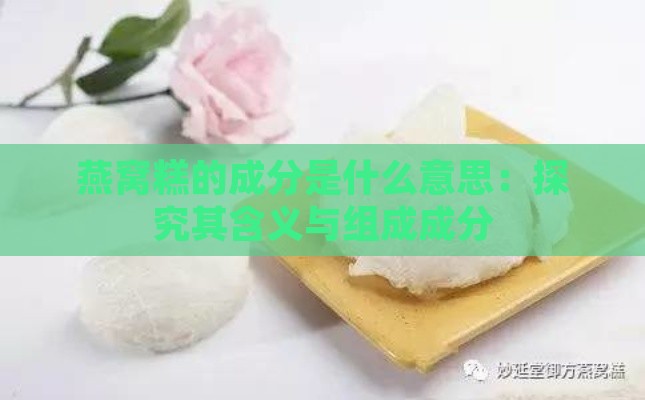 燕窝糕的成分是什么意思：探究其含义与组成成分