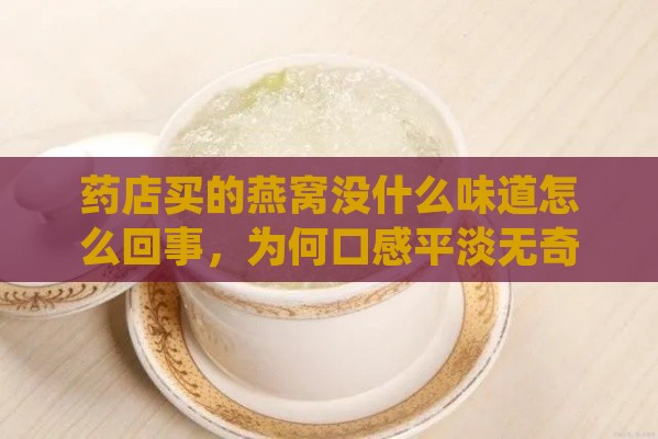 药店买的燕窝没什么味道怎么回事，为何口感平淡无奇？