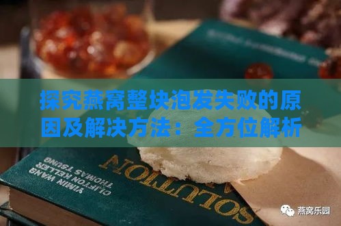 探究燕窝整块泡发失败的原因及解决方法：全方位解析常见问题与技巧