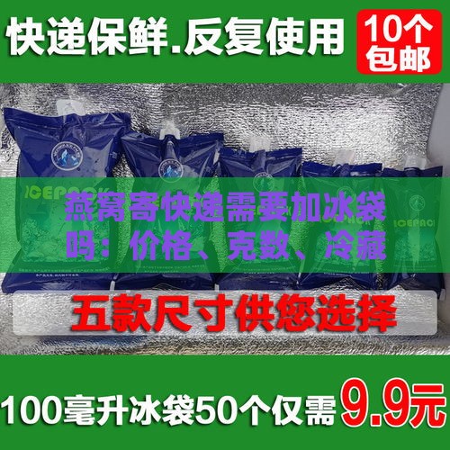 燕窝寄快递需要加冰袋吗：价格、克数、冷藏燕窝及防调包注意事项