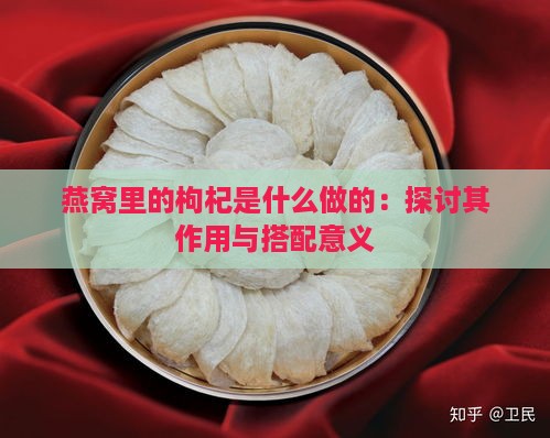 燕窝里的枸杞是什么做的：探讨其作用与搭配意义