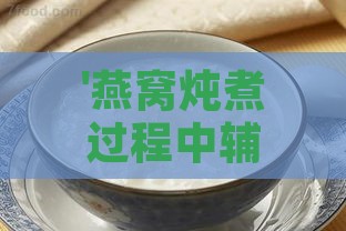 '燕窝炖煮过程中辅料添加的更佳时机探讨'