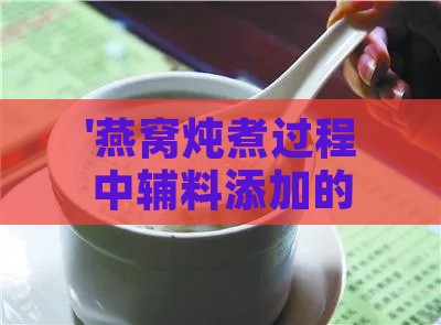 '燕窝炖煮过程中辅料添加的更佳时机探讨'