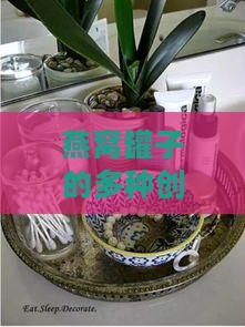 燕窝罐子的多种创意用途与实用指南：从家居收纳到艺术装饰全解析