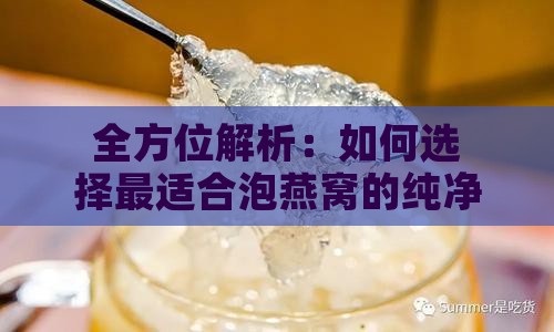 全方位解析：如何选择最适合泡燕窝的纯净水与使用技巧