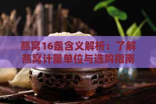 燕窝16盏含义解析：了解燕窝计量单位与选购指南