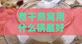 煮干燕窝用什么锅更好呢