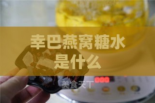 幸巴燕窝糖水是什么