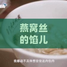 燕窝丝的馅儿用什么做的呢：揭秘独特美味配方