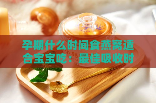 孕期什么时间食燕窝适合宝宝吃：更佳吸收时段与宝宝皮肤改善时机探讨