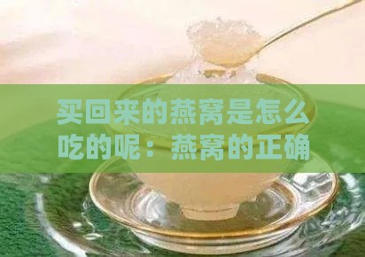 买回来的燕窝是怎么吃的呢：燕窝的正确食用方法与多种吃法介绍