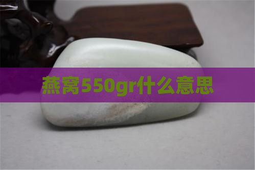 燕窝550gr什么意思