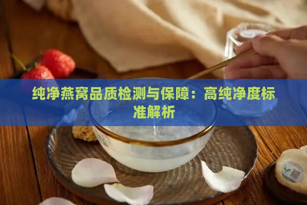 纯净燕窝品质检测与保障：高纯净度标准解析